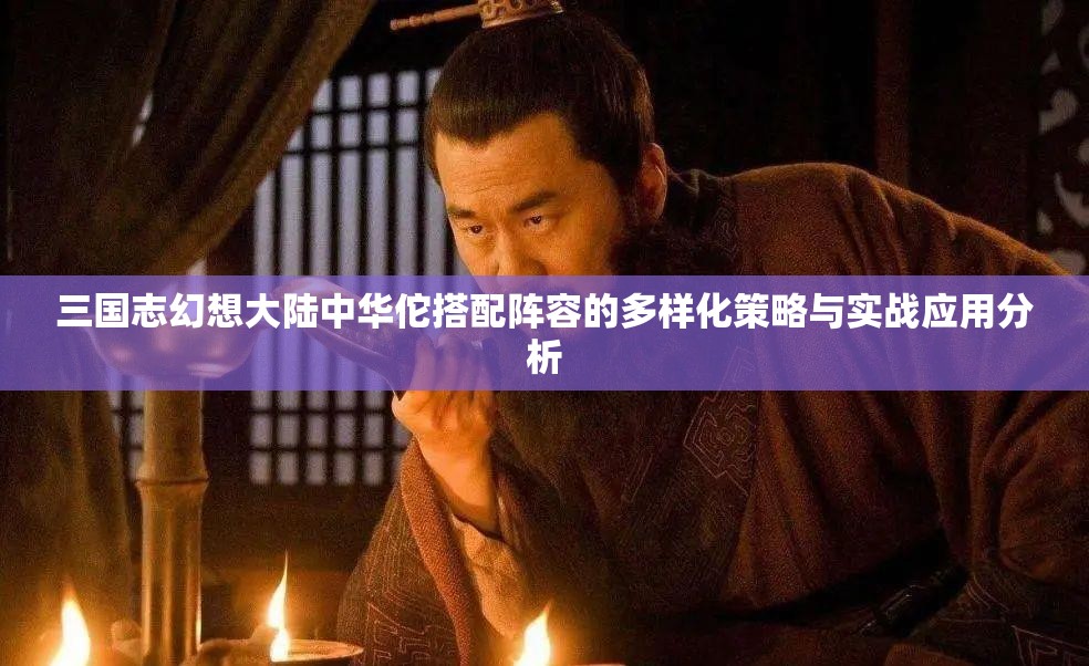 三国志幻想大陆中华佗搭配阵容的多样化策略与实战应用分析