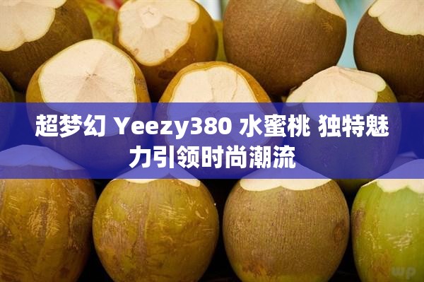 超梦幻 Yeezy380 水蜜桃 独特魅力引领时尚潮流