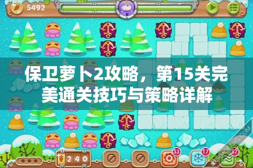 保卫萝卜2攻略，第15关完美通关技巧与策略详解