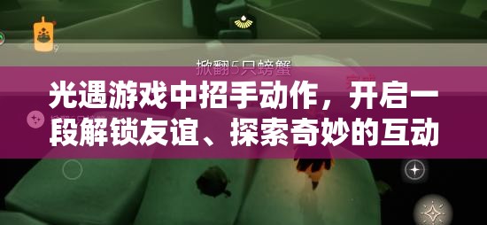 光遇游戏中招手动作，开启一段解锁友谊、探索奇妙的互动旅程