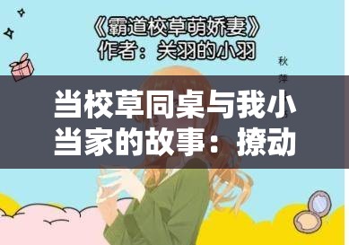 当校草同桌与我小当家的故事：撩动心弦的校园恋曲