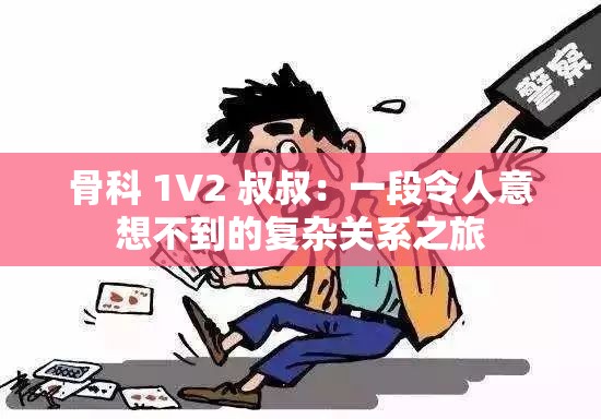 骨科 1V2 叔叔：一段令人意想不到的复杂关系之旅