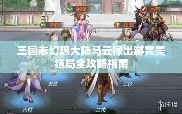 三国志幻想大陆马云禄出游完美结局全攻略指南