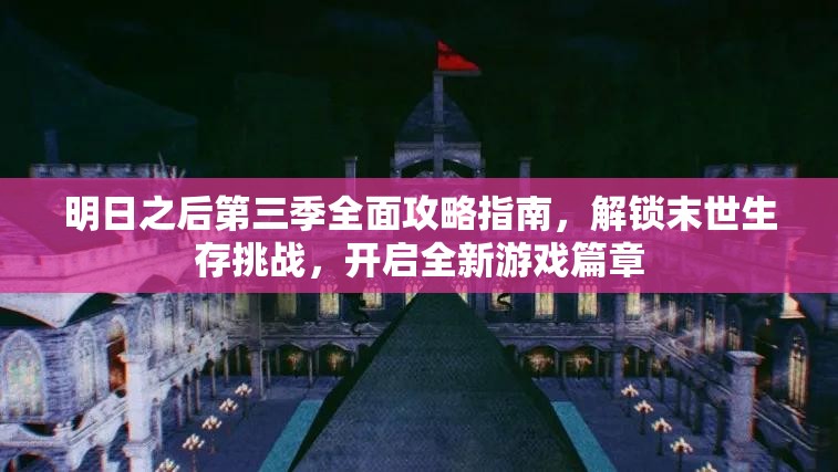 明日之后第三季全面攻略指南，解锁末世生存挑战，开启全新游戏篇章