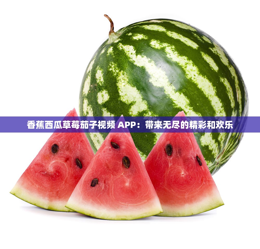 香蕉西瓜草莓茄子视频 APP：带来无尽的精彩和欢乐