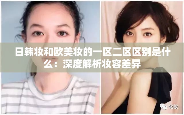 日韩妆和欧美妆的一区二区区别是什么：深度解析妆容差异