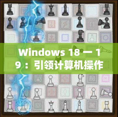 Windows 18 一 19 ：引领计算机操作系统的全新变革