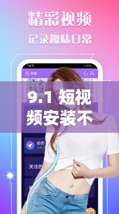 9.1 短视频安装不限速：让你的视频体验更流畅更精彩