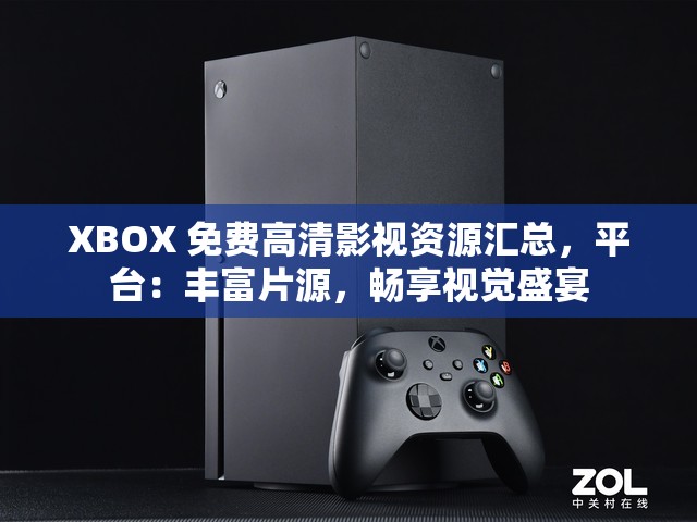 XBOX 免费高清影视资源汇总，平台：丰富片源，畅享视觉盛宴