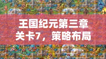 王国纪元第三章关卡7，策略布局与无畏勇气并存的极致双重考验