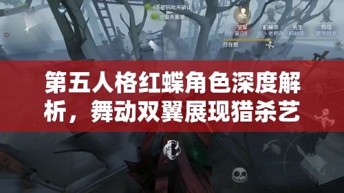 第五人格红蝶角色深度解析，舞动双翼展现猎杀艺术的独特魅力