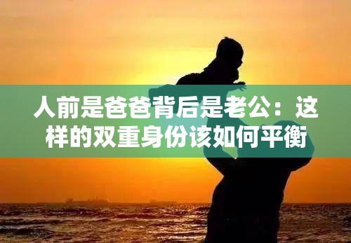 人前是爸爸背后是老公：这样的双重身份该如何平衡