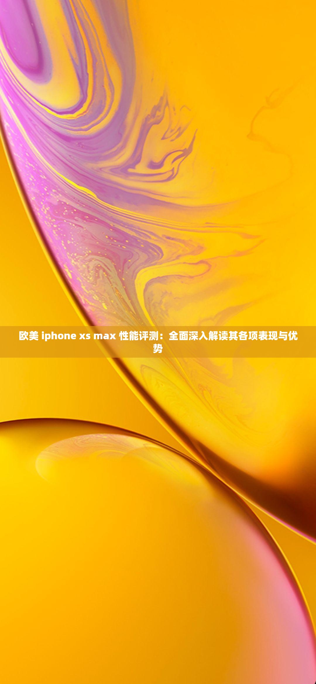 欧美 iphone xs max 性能评测：全面深入解读其各项表现与优势