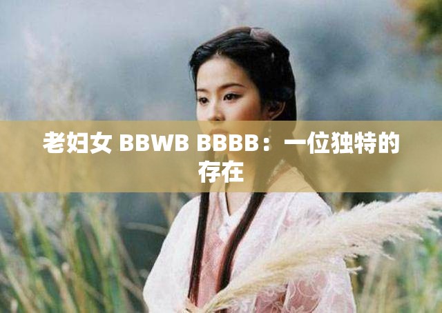 老妇女 BBWB BBBB：一位独特的存在