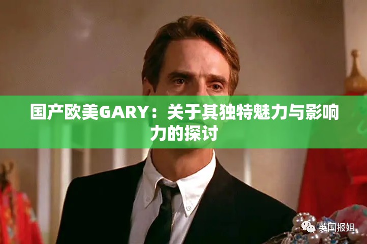 国产欧美GARY：关于其独特魅力与影响力的探讨