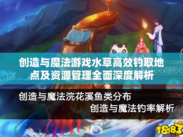 创造与魔法游戏水草高效钓取地点及资源管理全面深度解析