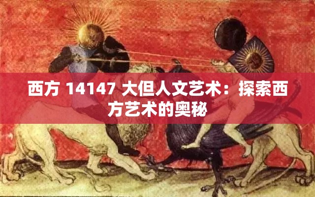 西方 14147 大但人文艺术：探索西方艺术的奥秘