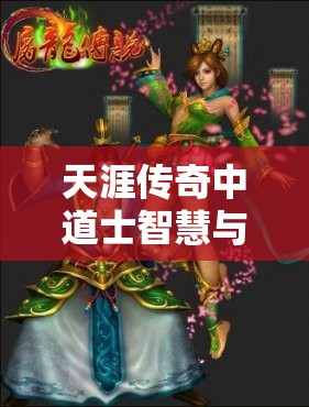 天涯传奇中道士智慧与法师的较量，揭秘战胜法师的终极秘籍