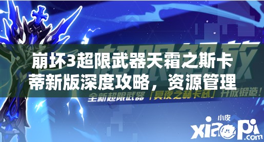 崩坏3超限武器天霜之斯卡蒂新版深度攻略，资源管理优化与实战应用指南