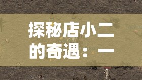 探秘店小二的奇遇：一段充满惊喜与未知的传奇之旅