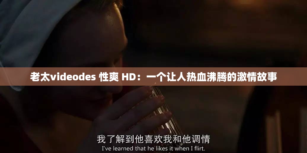 老太videodes 性爽 HD：一个让人热血沸腾的激情故事