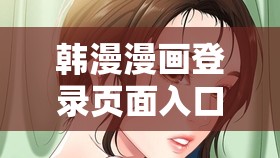 韩漫漫画登录页面入口弹窗秋蝉张：独特韩漫精彩等你来