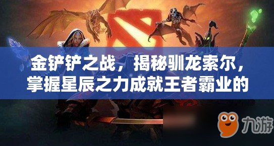 金铲铲之战，揭秘驯龙索尔，掌握星辰之力成就王者霸业的秘诀