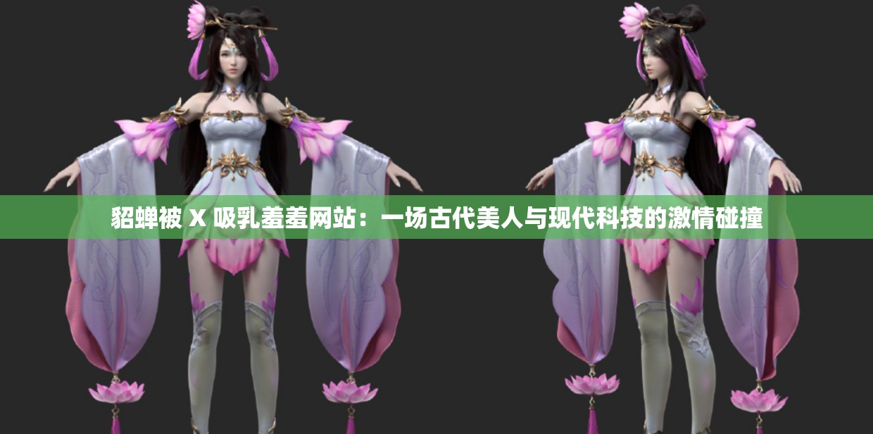 貂蝉被 X 吸乳羞羞网站：一场古代美人与现代科技的激情碰撞