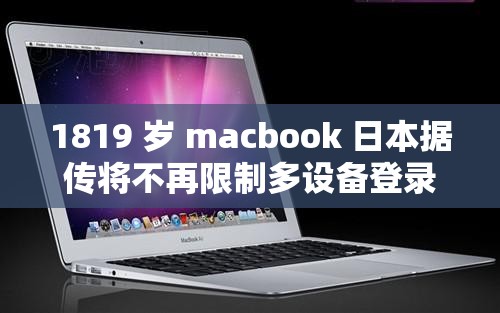 1819 岁 macbook 日本据传将不再限制多设备登录-引发广泛关注和讨论