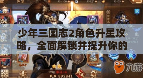 少年三国志2角色升星攻略，全面解锁并提升你的战力新境界