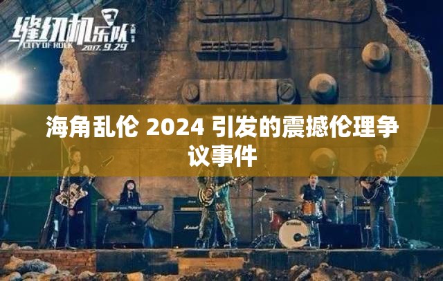 海角乱伦 2024 引发的震撼伦理争议事件