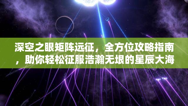 深空之眼矩阵远征，全方位攻略指南，助你轻松征服浩瀚无垠的星辰大海