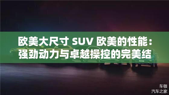 欧美大尺寸 SUV 欧美的性能：强劲动力与卓越操控的完美结合