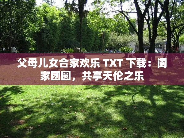 父母儿女合家欢乐 TXT 下载：阖家团圆，共享天伦之乐