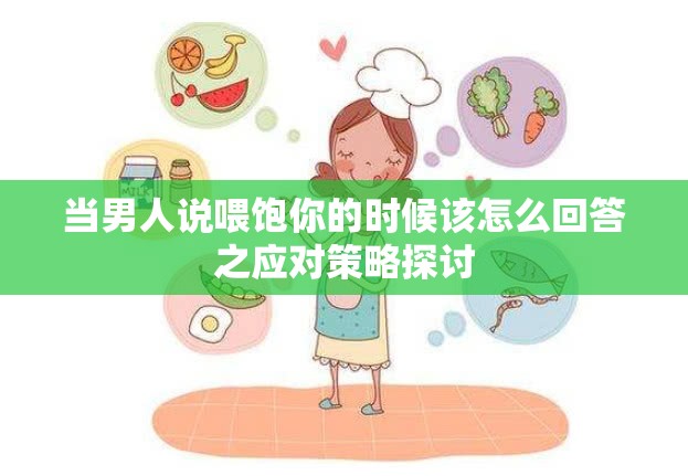 当男人说喂饱你的时候该怎么回答之应对策略探讨