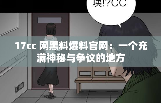 17cc 网黑料爆料官网：一个充满神秘与争议的地方