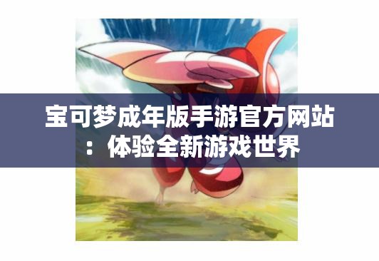 宝可梦成年版手游官方网站：体验全新游戏世界