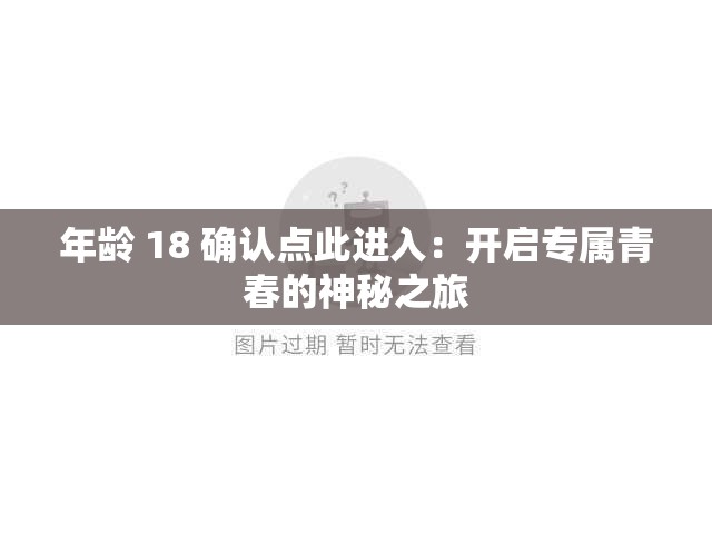 年龄 18 确认点此进入：开启专属青春的神秘之旅