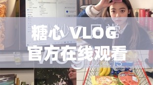 糖心 VLOG 官方在线观看：发现美好生活点滴