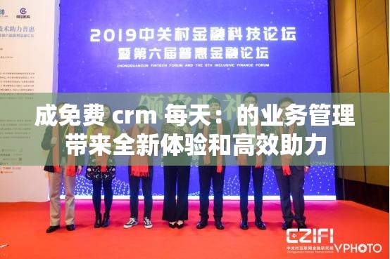 成免费 crm 每天：的业务管理带来全新体验和高效助力