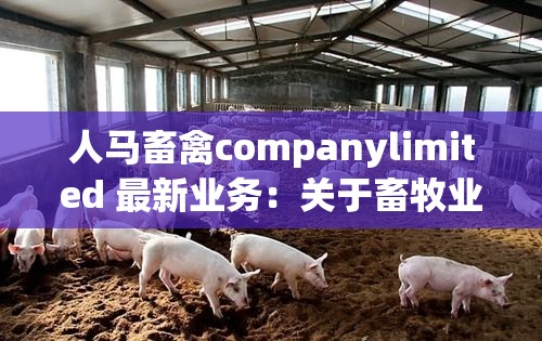 人马畜禽companylimited 最新业务：关于畜牧业发展的全面探讨与研究