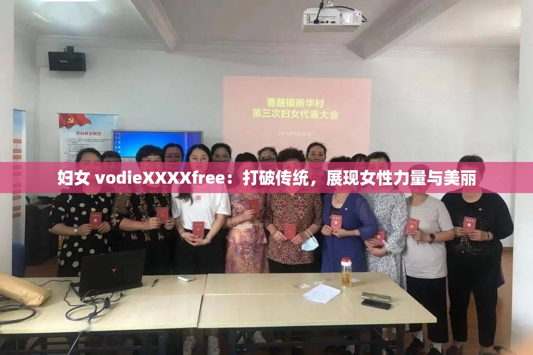 妇女 vodieXXXXfree：打破传统，展现女性力量与美丽