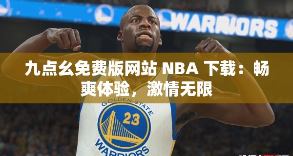 九点幺免费版网站 NBA 下载：畅爽体验，激情无限