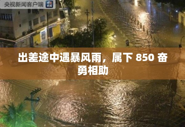 出差途中遇暴风雨，属下 850 奋勇相助