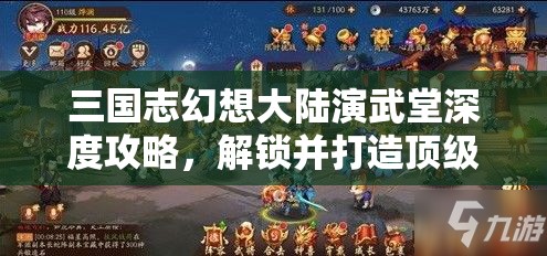 三国志幻想大陆演武堂深度攻略，解锁并打造顶级强力阵容的必备秘籍