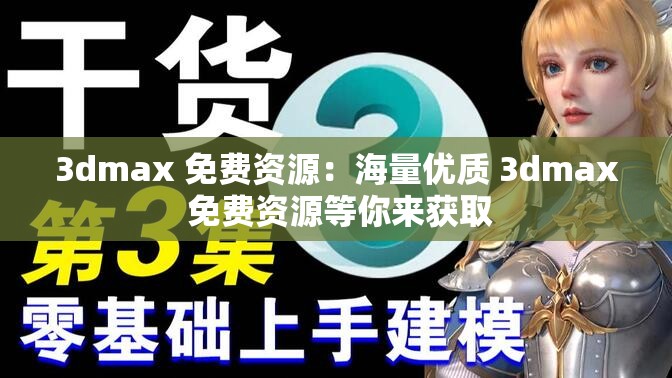 3dmax 免费资源：海量优质 3dmax 免费资源等你来获取