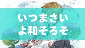 いつまさいよ和そろそろの区别に関する詳細解説