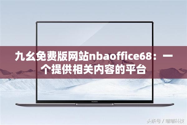 九幺免费版网站nbaoffice68：一个提供相关内容的平台