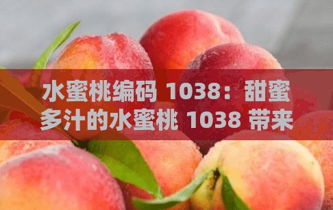 水蜜桃编码 1038：甜蜜多汁的水蜜桃 1038 带来的美好体验