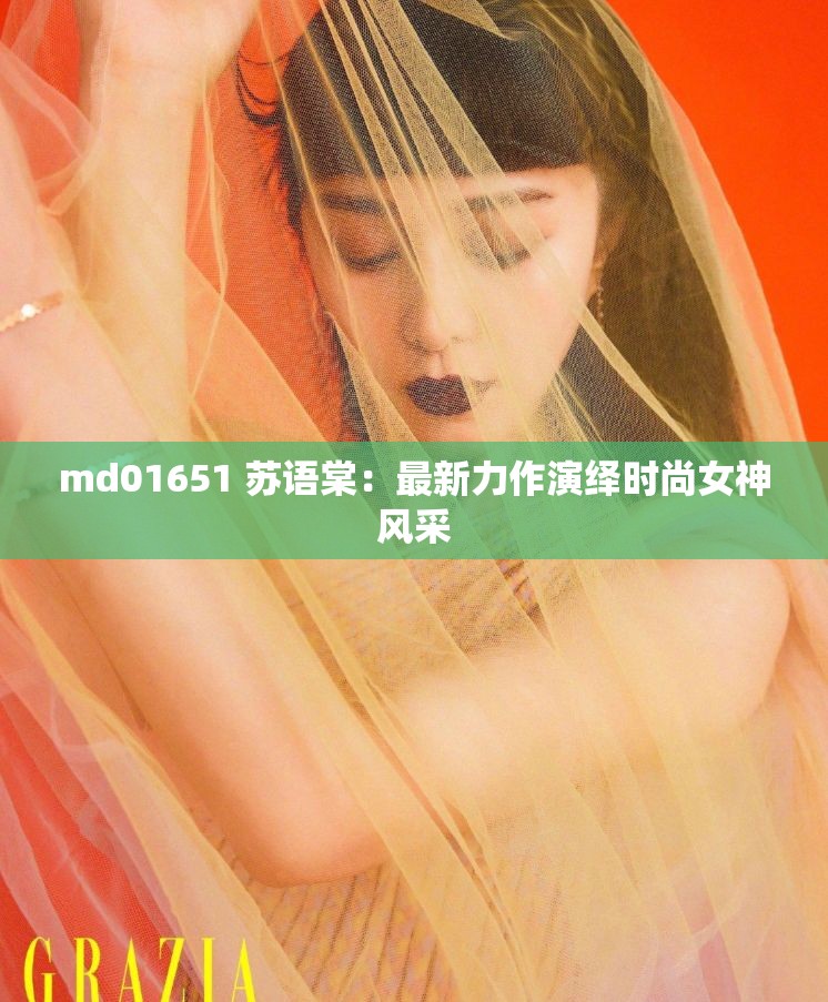 md01651 苏语棠：最新力作演绎时尚女神风采